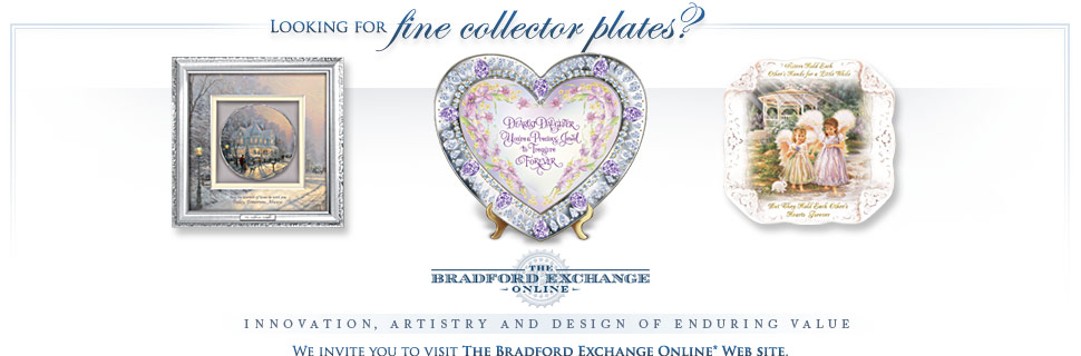 Looking for fine collector plates? We invite you to visit The Bradford Exchange Online Web site.